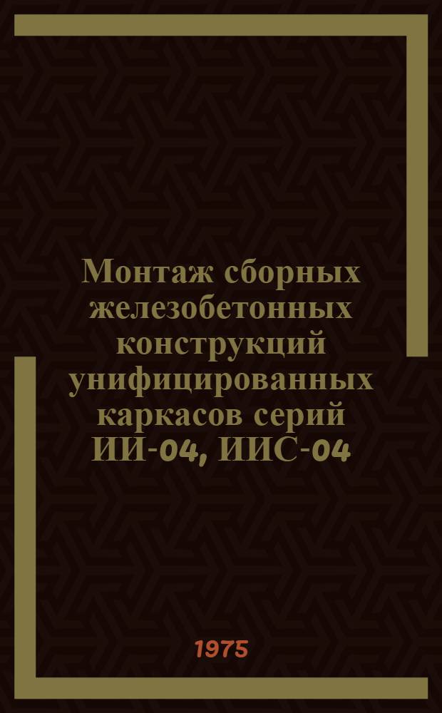 Монтаж сборных железобетонных конструкций унифицированных каркасов серий ИИ-04, ИИС-04 : (Схемы монтажа)