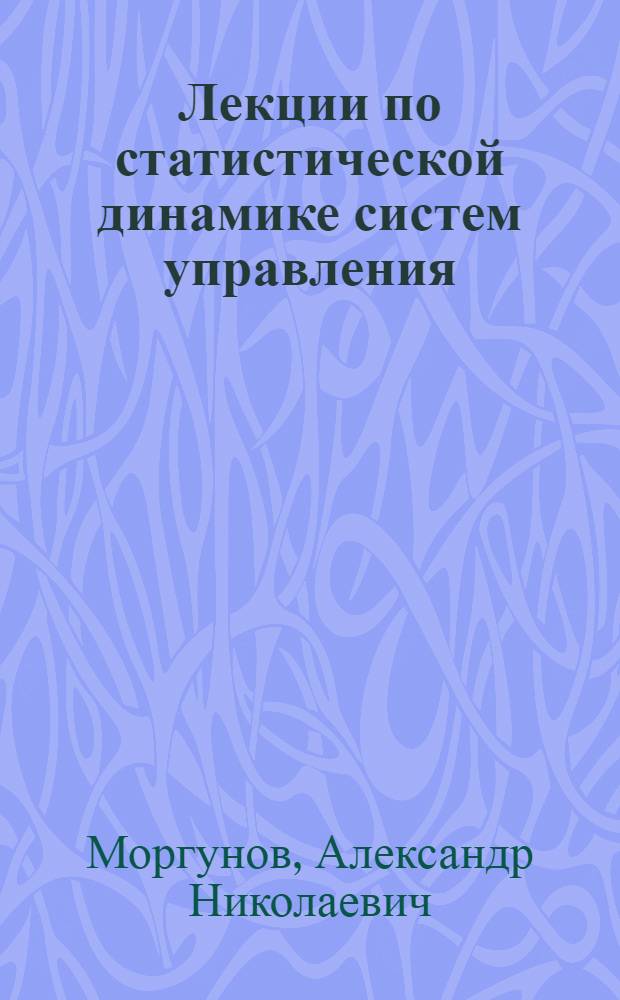 Лекции по статистической динамике систем управления : Учеб. пособие