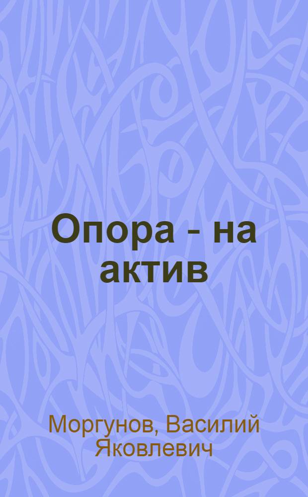 Опора - на актив : (Парт. руководство рабселькоровским движением)