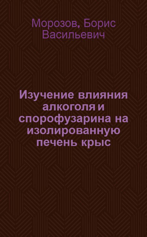 Изучение влияния алкоголя и спорофузарина на изолированную печень крыс : Автореф. дис. на соиск. учен. степени канд. мед. наук : (03.00.04)