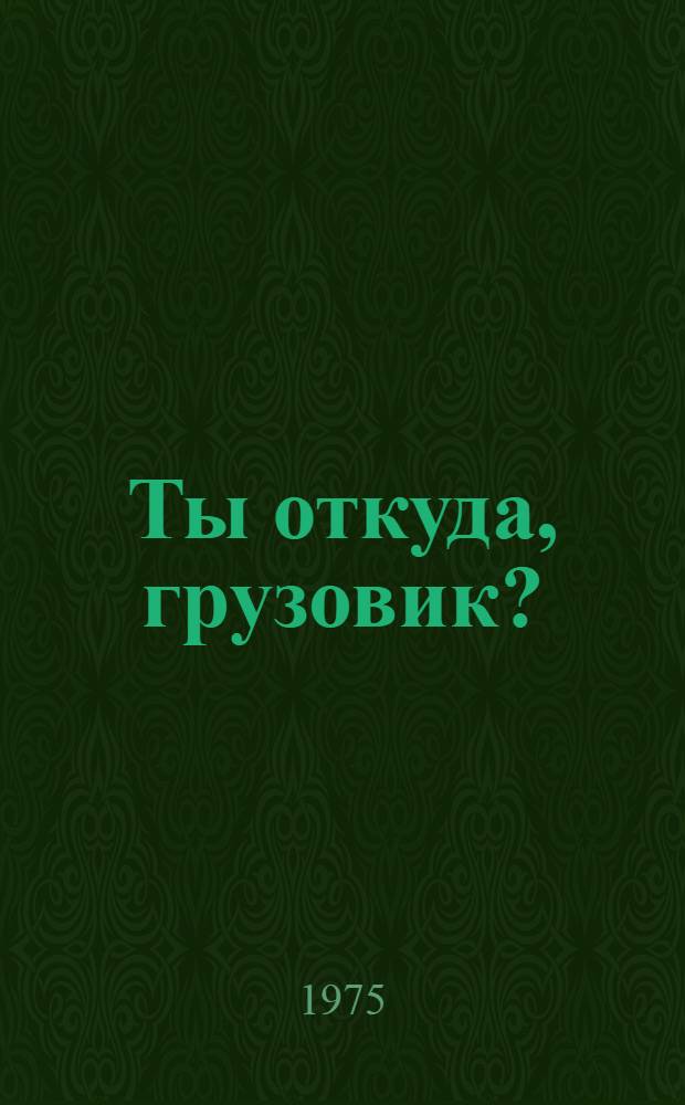 Ты откуда, грузовик? : Для мл. школьного возраста