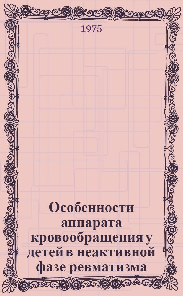 Особенности аппарата кровообращения у детей в неактивной фазе ревматизма : Автореф. дис. на соиск. учен. степени канд. мед. наук : (14.00.09)
