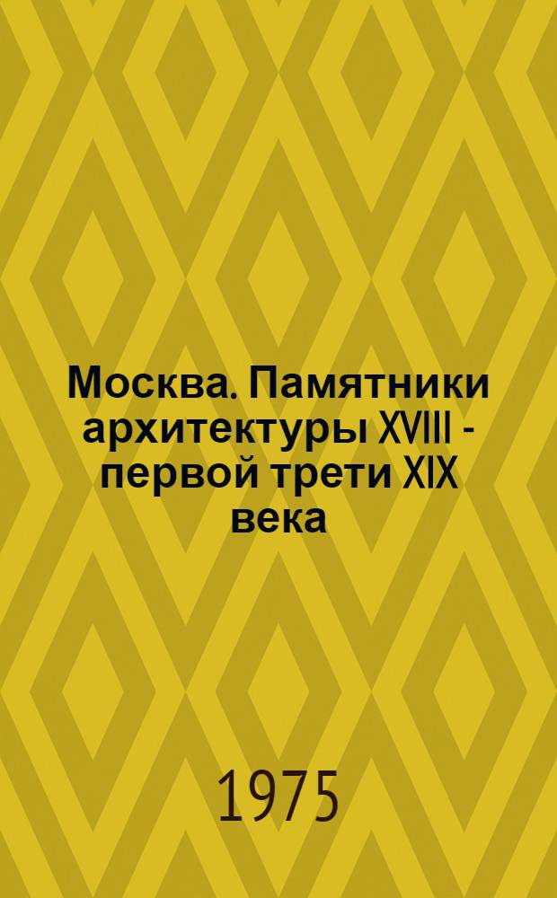 Москва. Памятники архитектуры XVIII - первой трети XIX века : Книга-альбом