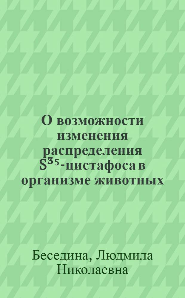 О возможности изменения распределения S³⁵-цистафоса в организме животных : Автореф. дис. на соиск. учен. степени канд. мед. наук : (14.00.25; 03.00.01)