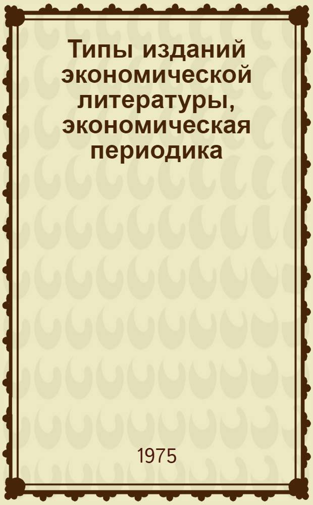 Типы изданий экономической литературы, экономическая периодика : Лекция по курсу "Библиогр. соц.-экон. литературы" для студентов отд-ния техн. б-к