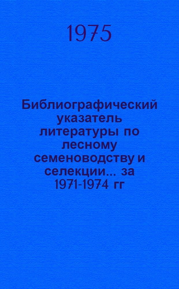 Библиографический указатель литературы по лесному семеноводству и селекции. ...за 1971-1974 гг.