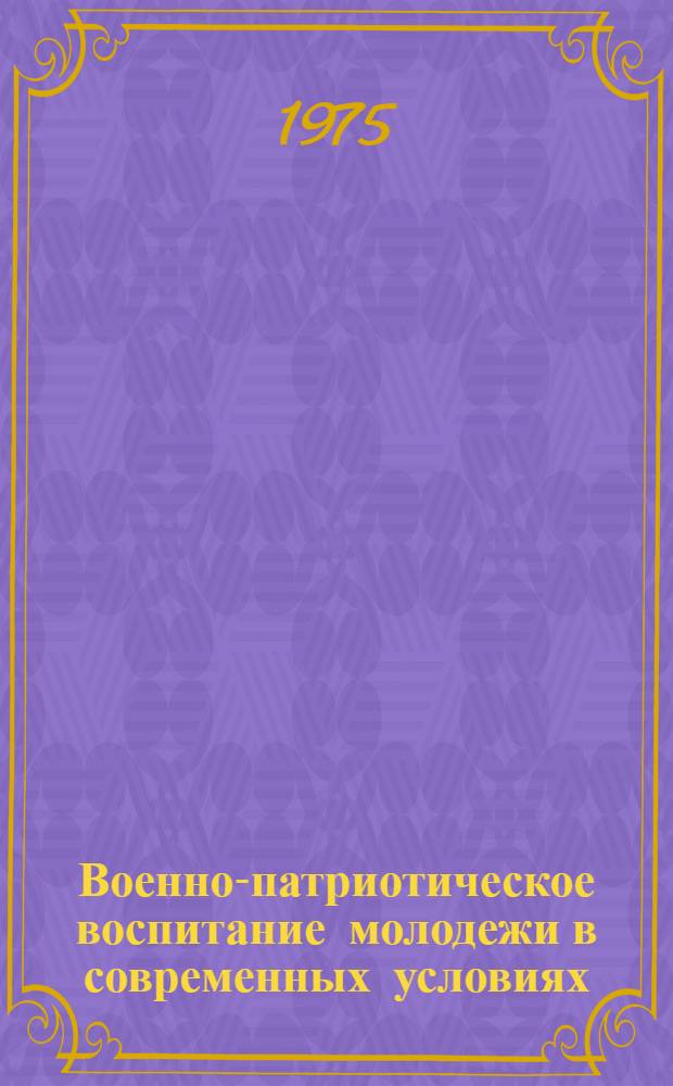 Военно-патриотическое воспитание молодежи в современных условиях : Сборник науч. трудов