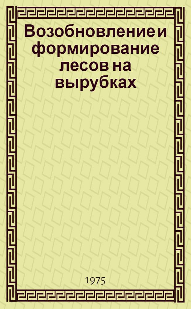 Возобновление и формирование лесов на вырубках : Сборник науч. трудов