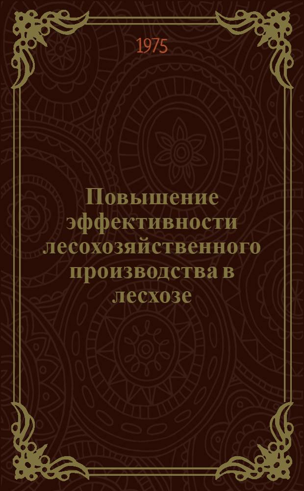 Повышение эффективности лесохозяйственного производства в лесхозе : (Из опыта работы Богушев. лесхоза)