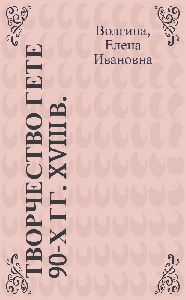 Творчество Гете 90-х гг. XVIII в.: Баллады; Место и значение в творчестве поэта на рубеже XVIII и XIX вв.: Учеб. пособие для студентов / Е.И. Волгина; Куйбышев. гос. пед. ин-т им. В.В. Куйбышева
