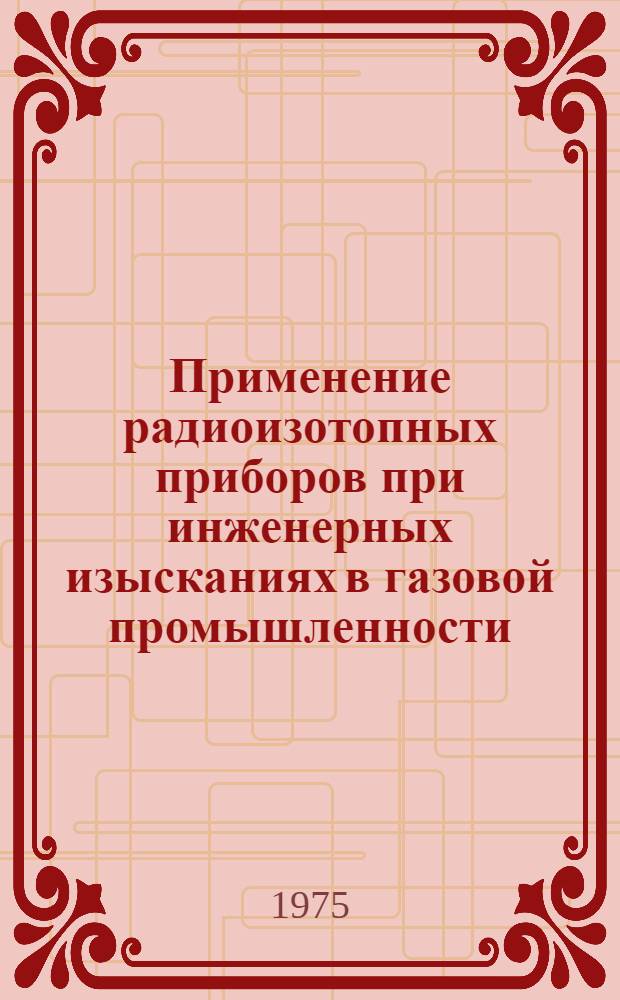 Применение радиоизотопных приборов при инженерных изысканиях в газовой промышленности