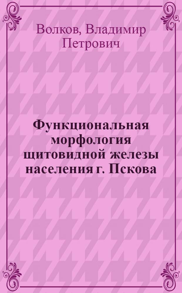 Функциональная морфология щитовидной железы населения г. Пскова : (Морфол., гистол. и гистохим. исследование) : Автореф. дис. на соиск. учен. степени канд. мед. наук : (14.00.15)