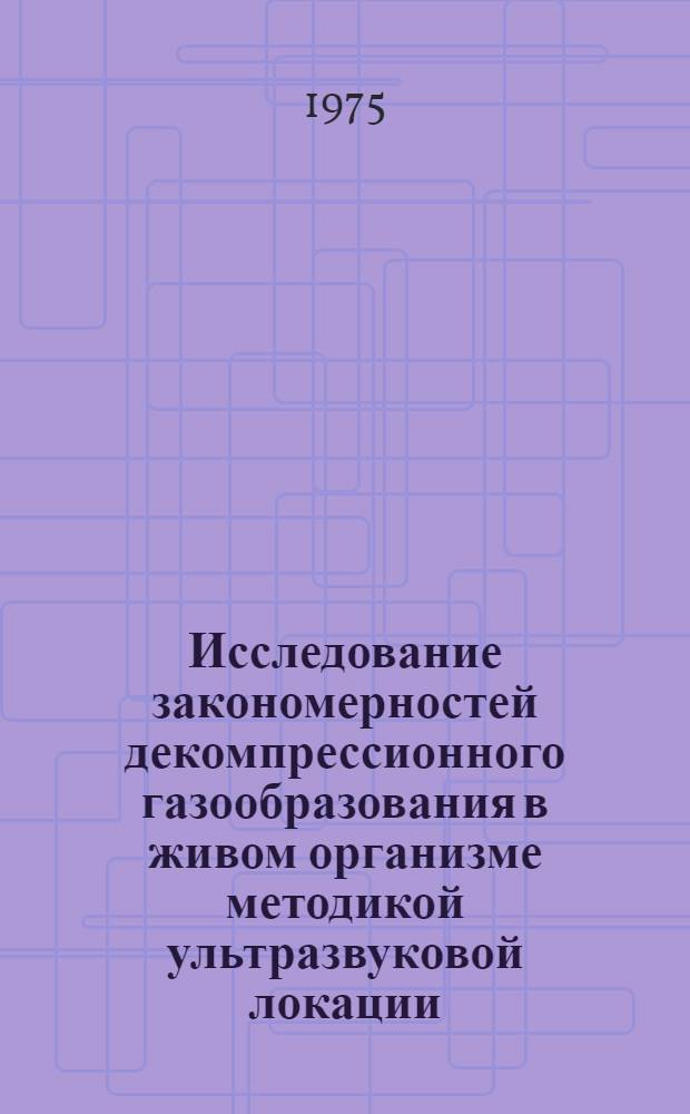Исследование закономерностей декомпрессионного газообразования в живом организме методикой ультразвуковой локации : Автореф. дис. на соиск. учен. степени канд. мед. наук : (03.00.13)