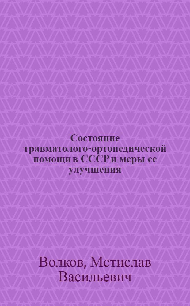 Состояние травматолого-ортопедической помощи в СССР и меры ее улучшения : Докл. М-ва здравоохранения СССР на III Всесоюз. съезде травматологов-ортопедов. Москва, 13 мая 1975 г