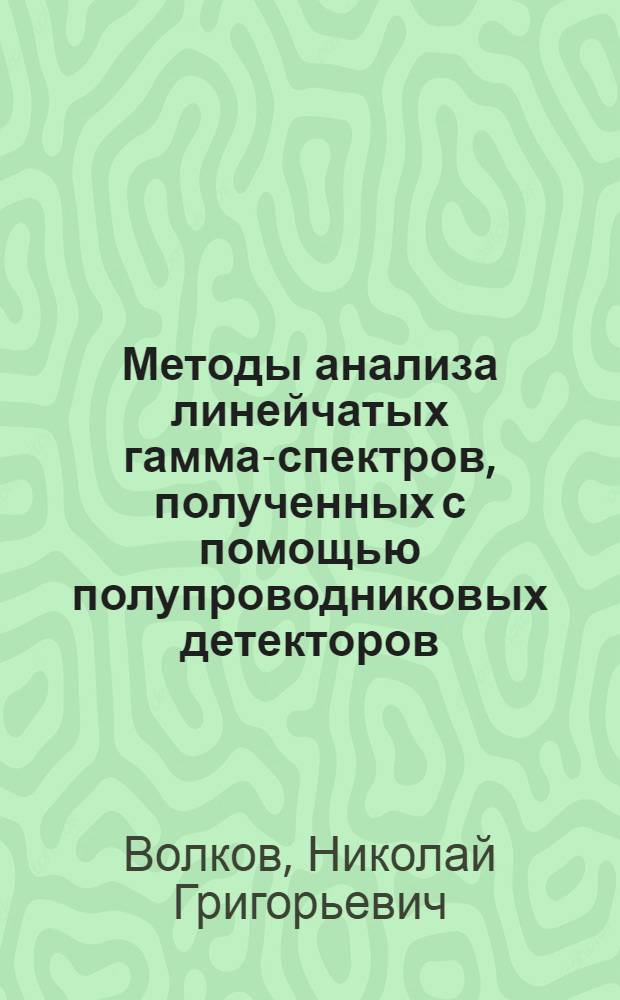 Методы анализа линейчатых гамма-спектров, полученных с помощью полупроводниковых детекторов : (Конспект лекций)