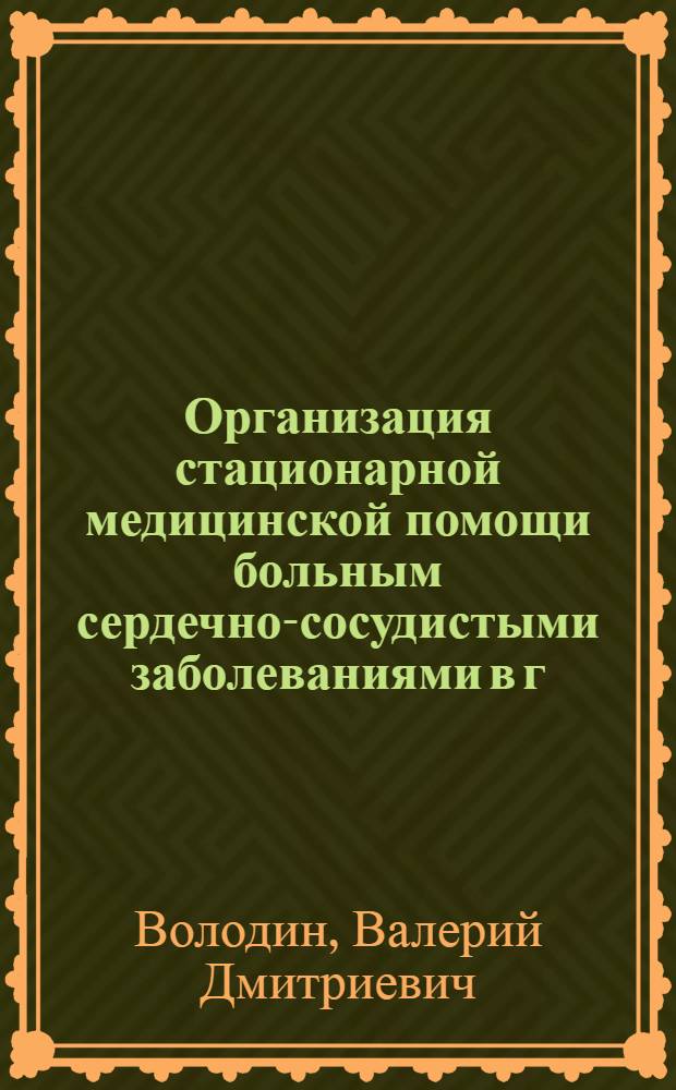 Организация стационарной медицинской помощи больным сердечно-сосудистыми заболеваниями в г. Москве : Автореф. дис. на соиск. учен. степени канд. мед. наук : (14.00.33)