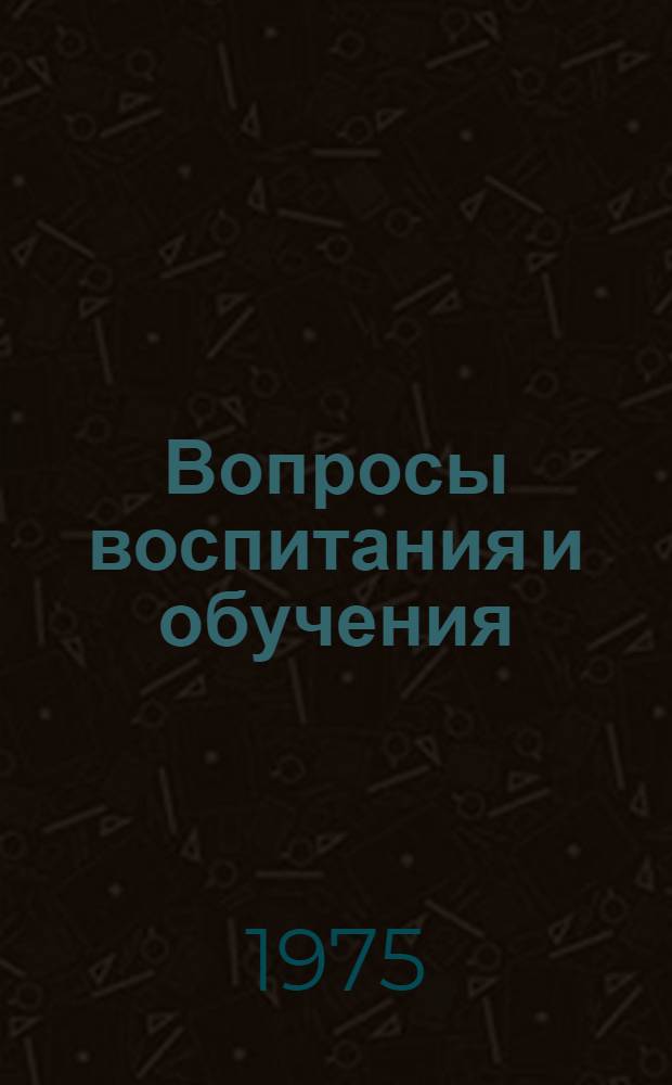 Вопросы воспитания и обучения : В помощь студенту-практиканту и учителю школы : Сборник статей