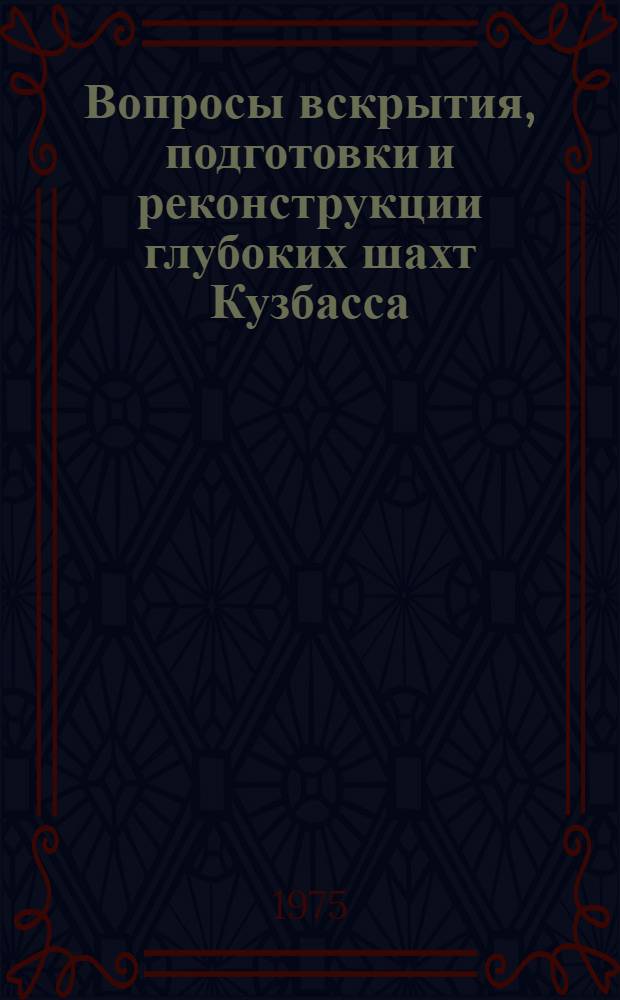 Вопросы вскрытия, подготовки и реконструкции глубоких шахт Кузбасса : (Сборник науч. трудов)