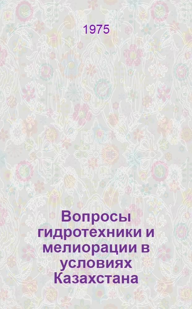 Вопросы гидротехники и мелиорации в условиях Казахстана : Сборник статей