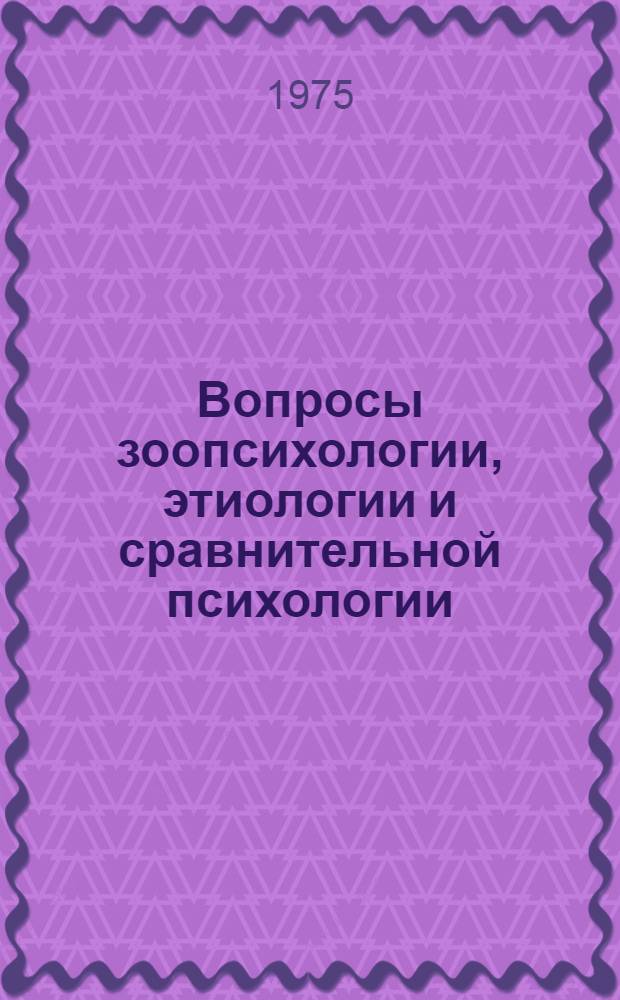 Вопросы зоопсихологии, этиологии и сравнительной психологии : сборник статей