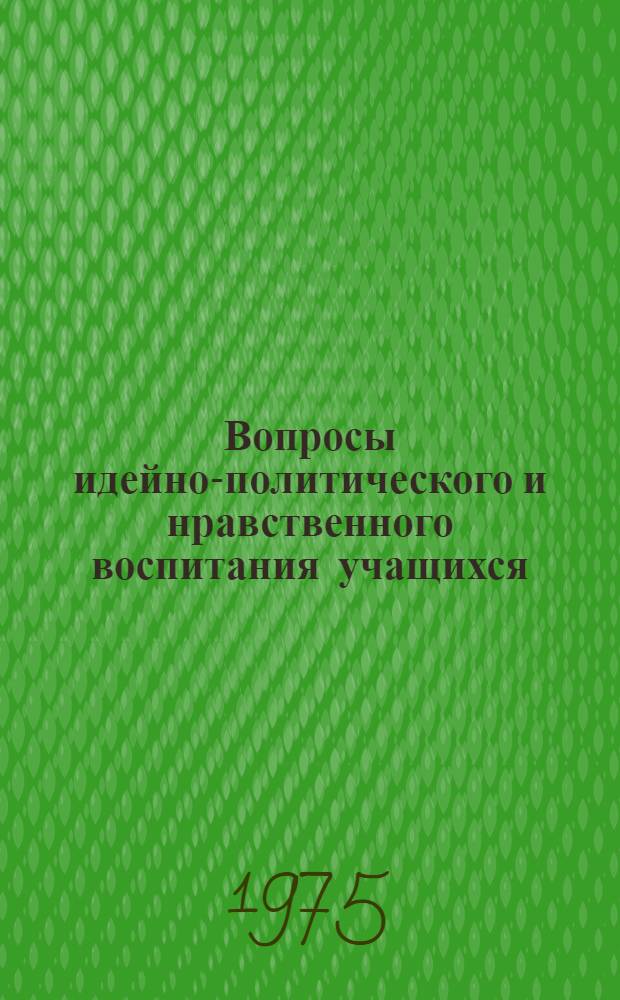 Вопросы идейно-политического и нравственного воспитания учащихся : (Сборник науч. трудов) : Ч. 1-