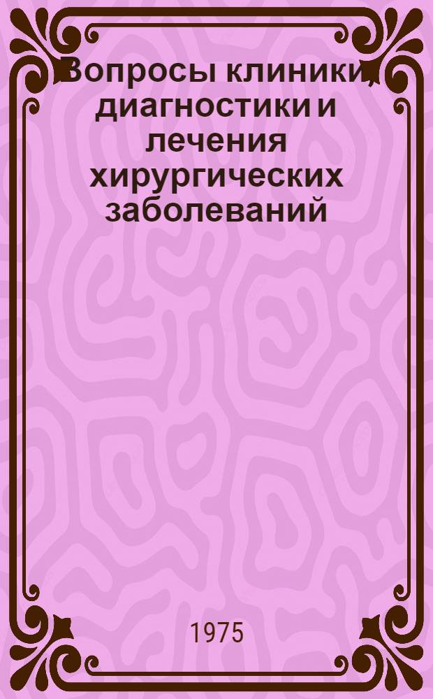 Вопросы клиники, диагностики и лечения хирургических заболеваний : Сборник статей
