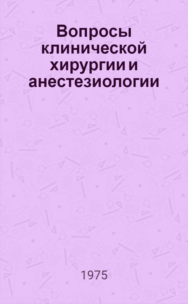 Вопросы клинической хирургии и анестезиологии : Сборник науч. работ, посвящ. 75-летию и 47-летию врачебной, пед., науч. и обществ. деятельности д-ра мед. наук, проф. В.Ф. Гливенко