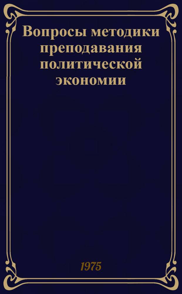 Вопросы методики преподавания политической экономии : Сборник статей преподавателей вузов ТССР