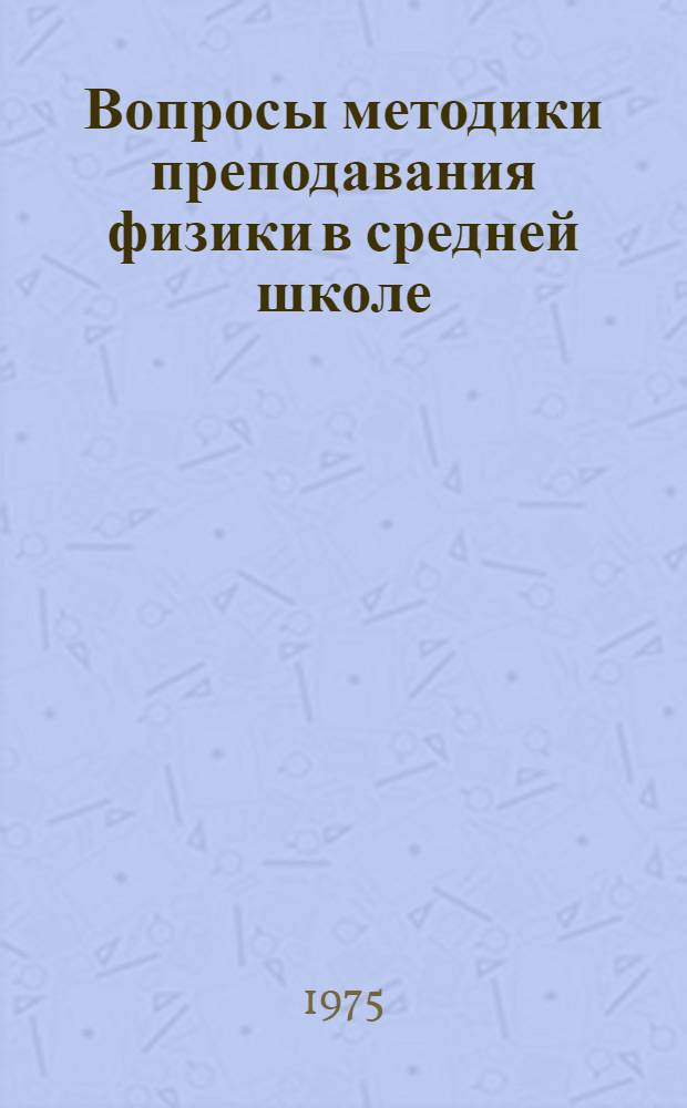 Вопросы методики преподавания физики в средней школе : Сборник статей в помощь учителю физики