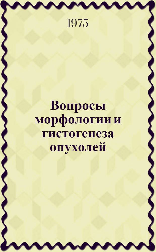 Вопросы морфологии и гистогенеза опухолей : Сборник статей