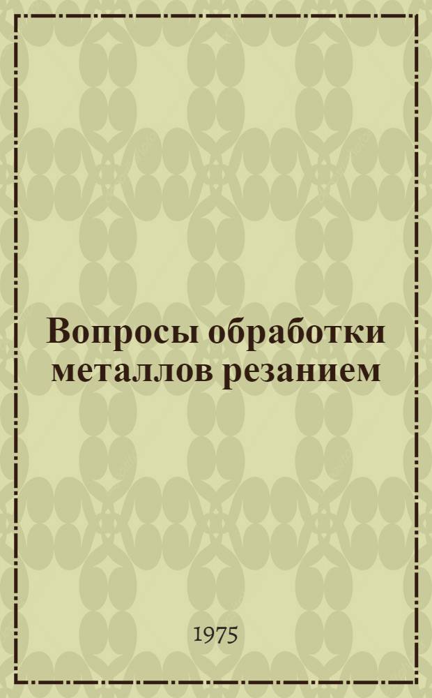 Вопросы обработки металлов резанием : (Сборник науч. работ)