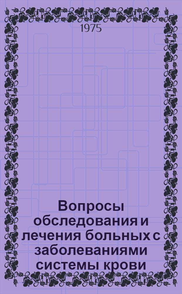 Вопросы обследования и лечения больных с заболеваниями системы крови : Сборник работ