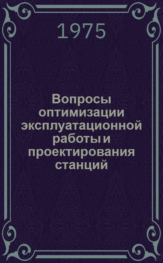 Вопросы оптимизации эксплуатационной работы и проектирования станций : Сборник статей