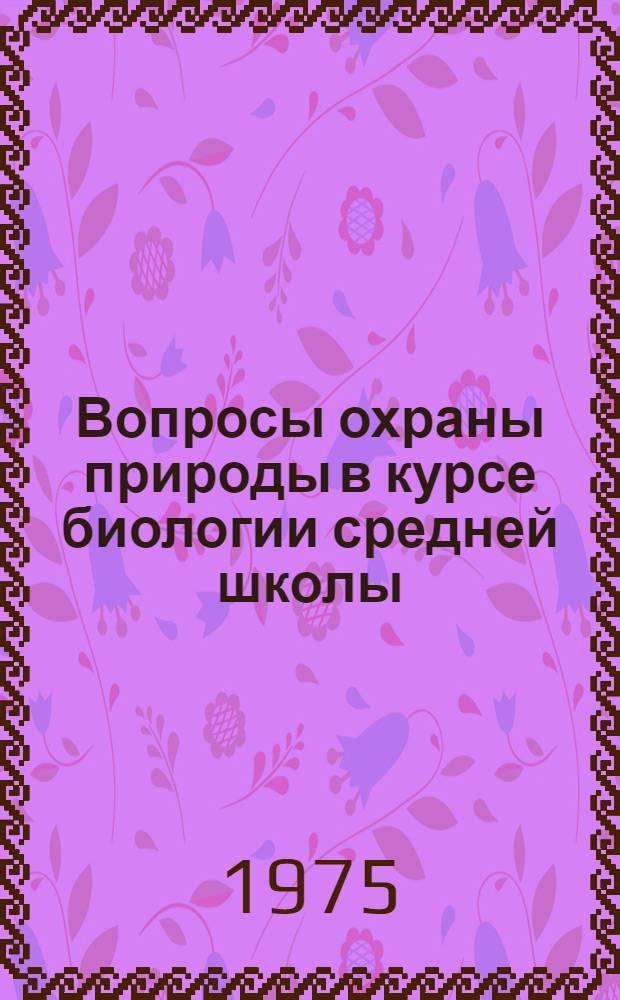 Вопросы охраны природы в курсе биологии средней школы : Пособие для учителей и студентов : Сборник статей