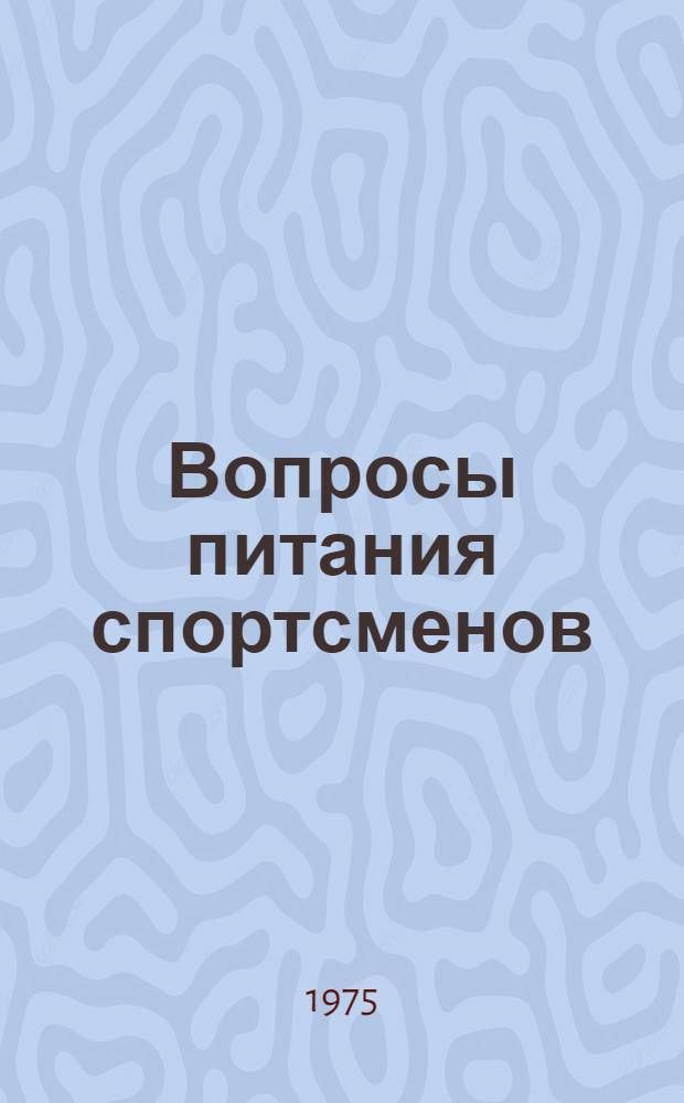 Вопросы питания спортсменов : Материалы междунар. симпозиума 24-28 июня 1975 г.