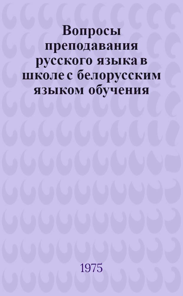 Вопросы преподавания русского языка в школе с белорусским языком обучения : Сборник статей