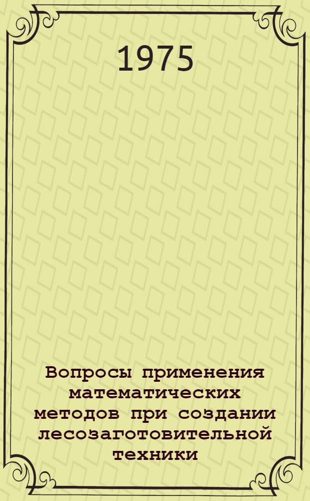 Вопросы применения математических методов при создании лесозаготовительной техники : Сборник статей