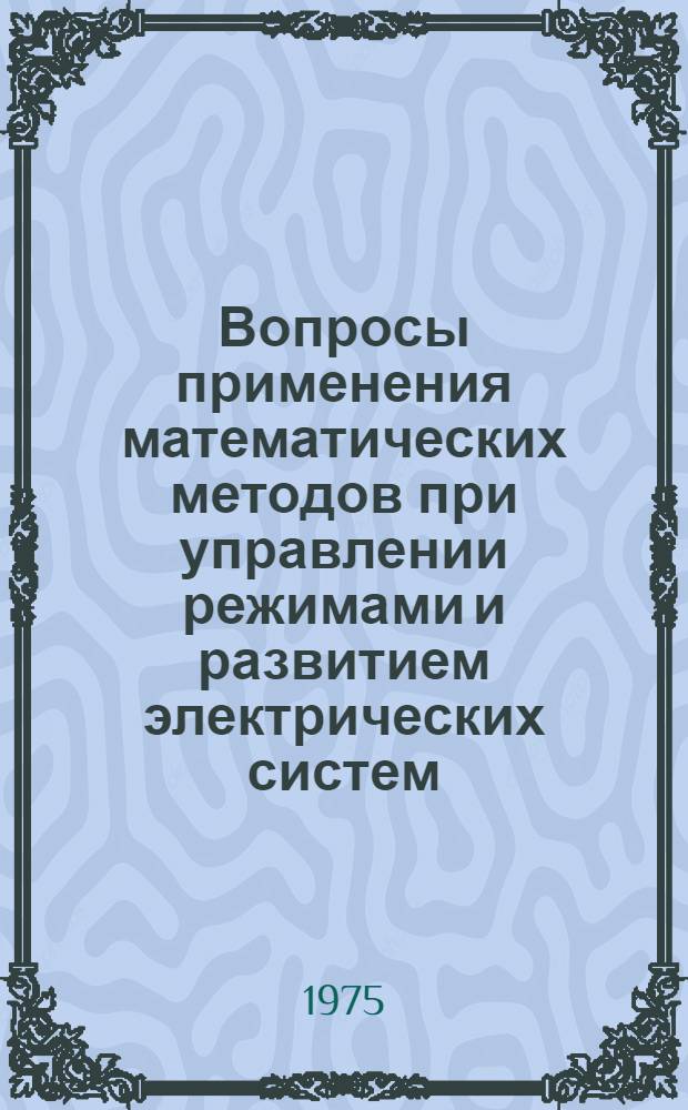 Вопросы применения математических методов при управлении режимами и развитием электрических систем : Сборник статей