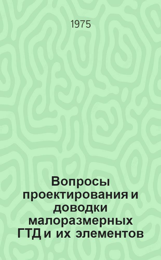 Вопросы проектирования и доводки малоразмерных ГТД и их элементов : Труды V Всесоюз. межотраслевой науч.-техн. конф. по микроэнергетике, 27-31 мая 1974 г.