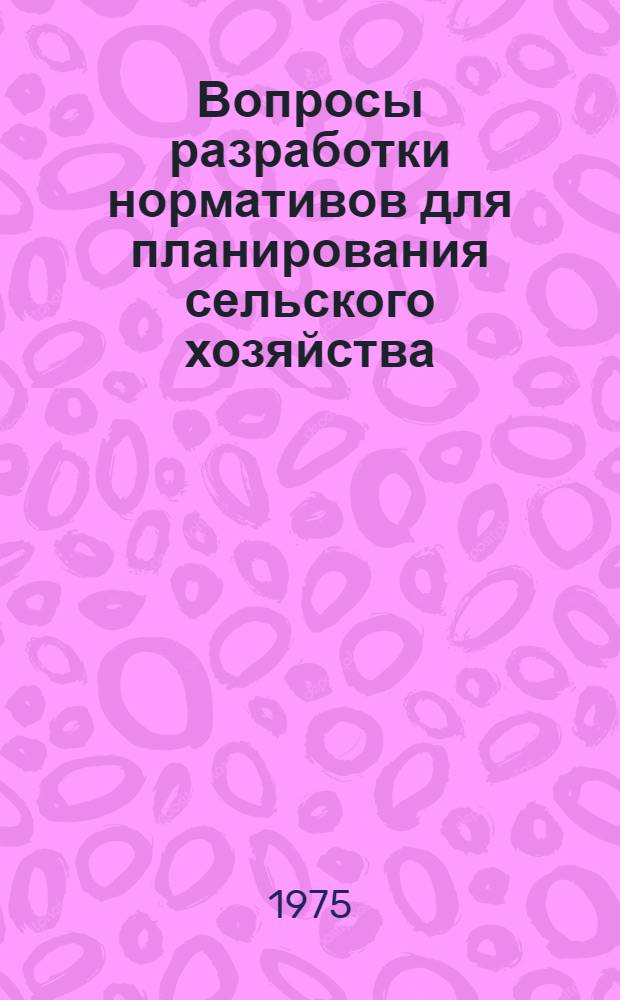 Вопросы разработки нормативов для планирования сельского хозяйства : Науч. труды