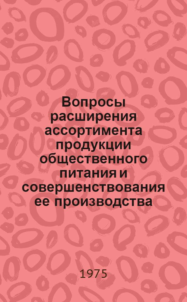 Вопросы расширения ассортимента продукции общественного питания и совершенствования ее производства : Сборник науч. трудов