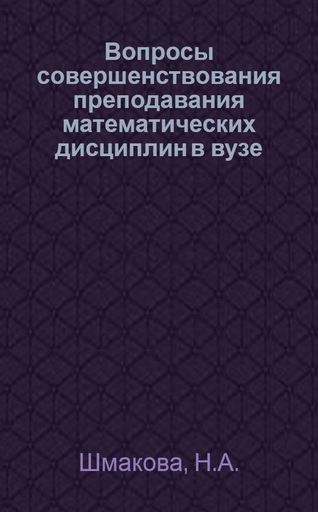 Вопросы совершенствования преподавания математических дисциплин в вузе : Метод. пособие для преподавателей и студентов