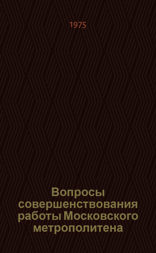 Вопросы совершенствования работы Московского метрополитена : (Опыт содружества ученых и производственников) : Сборник статей