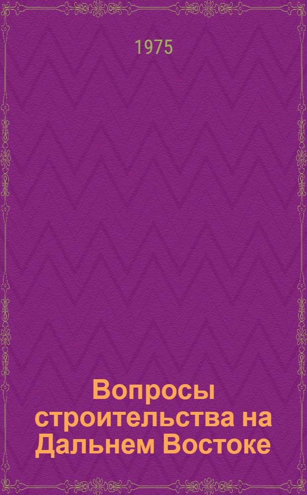 Вопросы строительства на Дальнем Востоке : В помощь строителю и проектировщику : Сборник статей