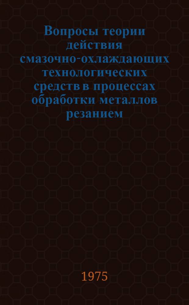 Вопросы теории действия смазочно-охлаждающих технологических средств в процессах обработки металлов резанием : Краткие тезисы докл. всесоюз. науч.-техн. совещ. (Горький, сент. 1975). Сб. 3