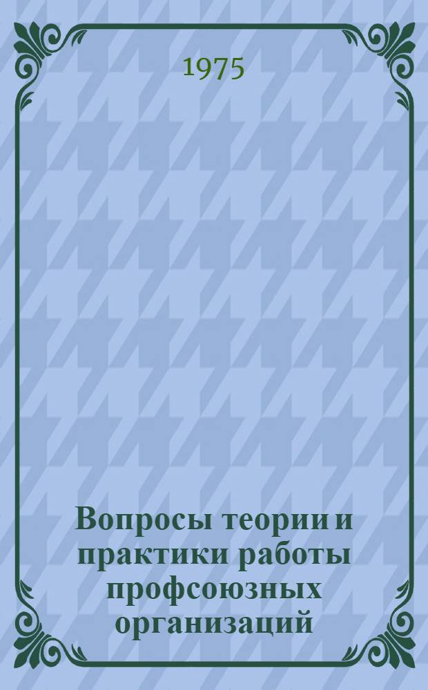 Вопросы теории и практики работы профсоюзных организаций : Сборник науч. трудов
