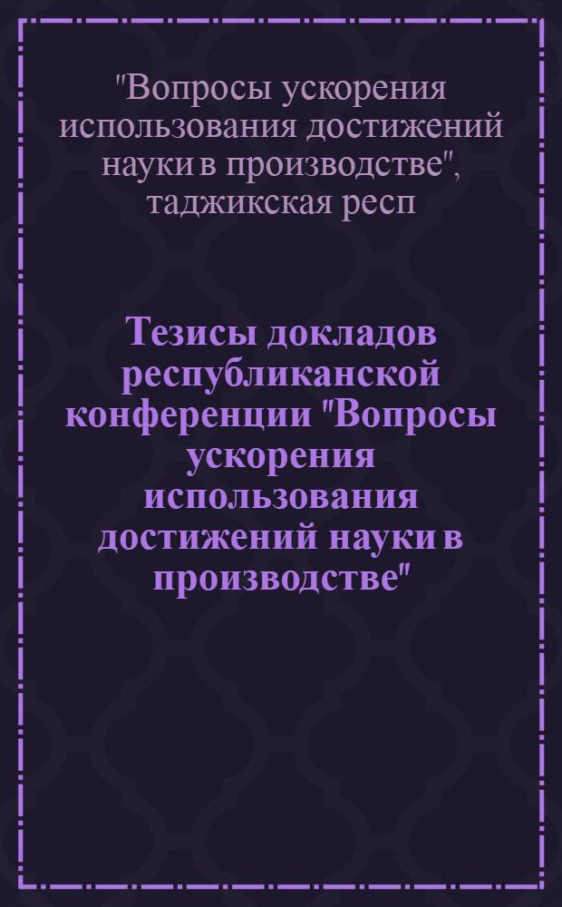 Тезисы докладов республиканской конференции "Вопросы ускорения использования достижений науки в производстве"