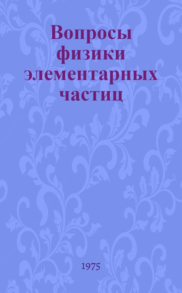 Вопросы физики элементарных частиц : Материалы VIII Всесоюз. школы по физике элементар. частиц и высоких энергий, Ереван, 8-19 апр. 1975 г. Ч. 1