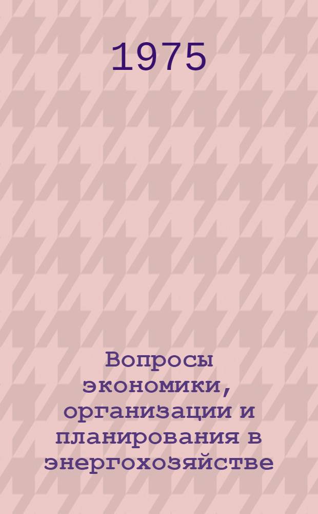 Вопросы экономики, организации и планирования в энергохозяйстве : (Темат. сборник науч. трудов)