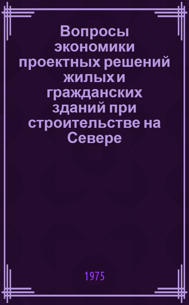 Вопросы экономики проектных решений жилых и гражданских зданий при строительстве на Севере : (Сборник науч. трудов)
